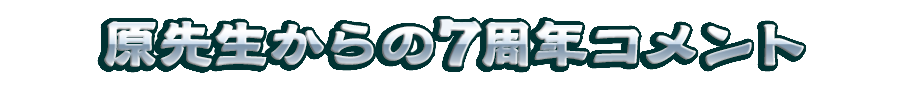 原先生からの7周年コメント